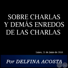 SOBRE CHARLAS Y DEMÁS ENREDOS DE LAS CHARLAS - Por DELFINA ACOSTA - Lunes, 21 de Junio de 2010